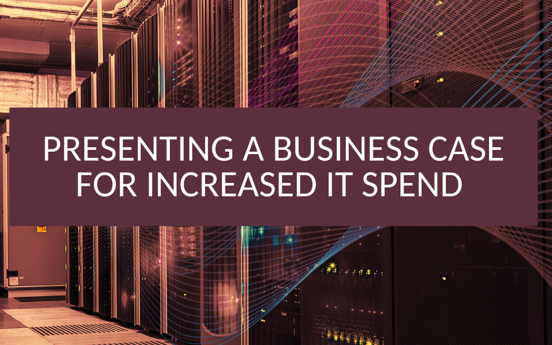 Presenting a Business Case for Increased IT Spend